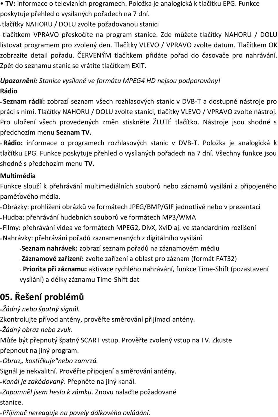 Tlačítky VLEVO / VPRAVO zvolte datum. Tlačítkem OK zobrazíte detail pořadu. ČERVENÝM tlačítkem přidáte pořad do časovače pro nahrávání. Zpět do seznamu stanic se vrátíte tlačítkem EXIT.