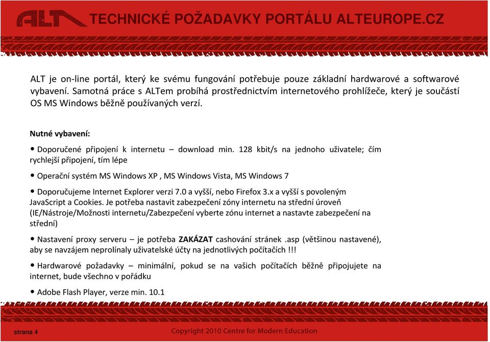 128 kbit/s na jednoho uživatele; čím rychlejší připojení, tím lépe Operační systém MS Windows XP, MS Windows Vista, MS Windows 7 Doporučujeme Internet Explorer verzi 7.0 a vyšší, nebo Firefox 3.