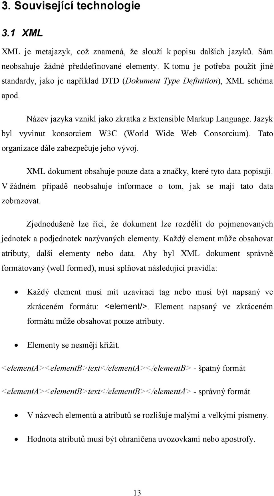 Jazyk byl vyvinut konsorciem W3C (World Wide Web Consorcium). Tato organizace dále zabezpečuje jeho vývoj. XML dokument obsahuje pouze data a značky, které tyto data popisují.