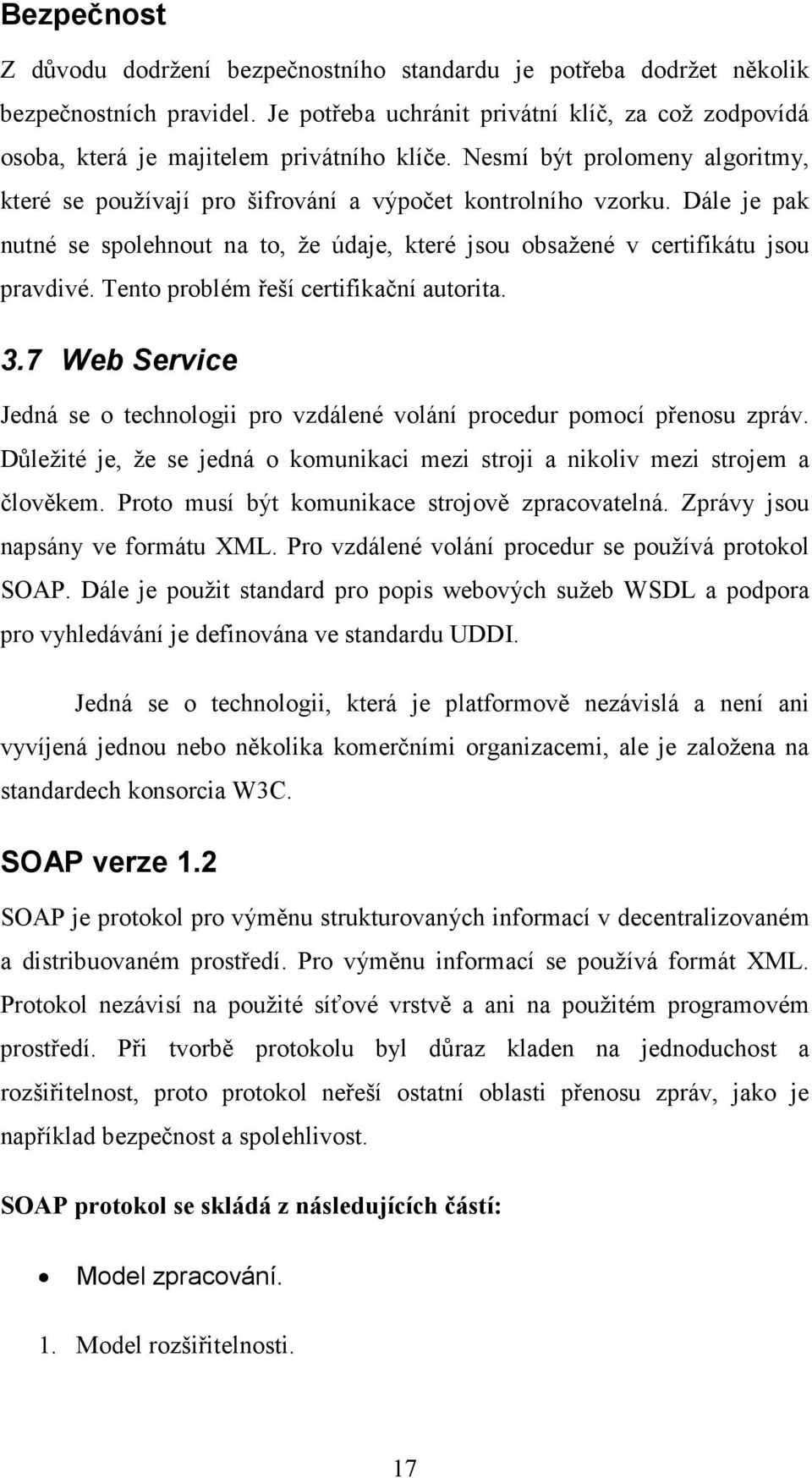 Dále je pak nutné se spolehnout na to, že údaje, které jsou obsažené v certifikátu jsou pravdivé. Tento problém řeší certifikační autorita. 3.