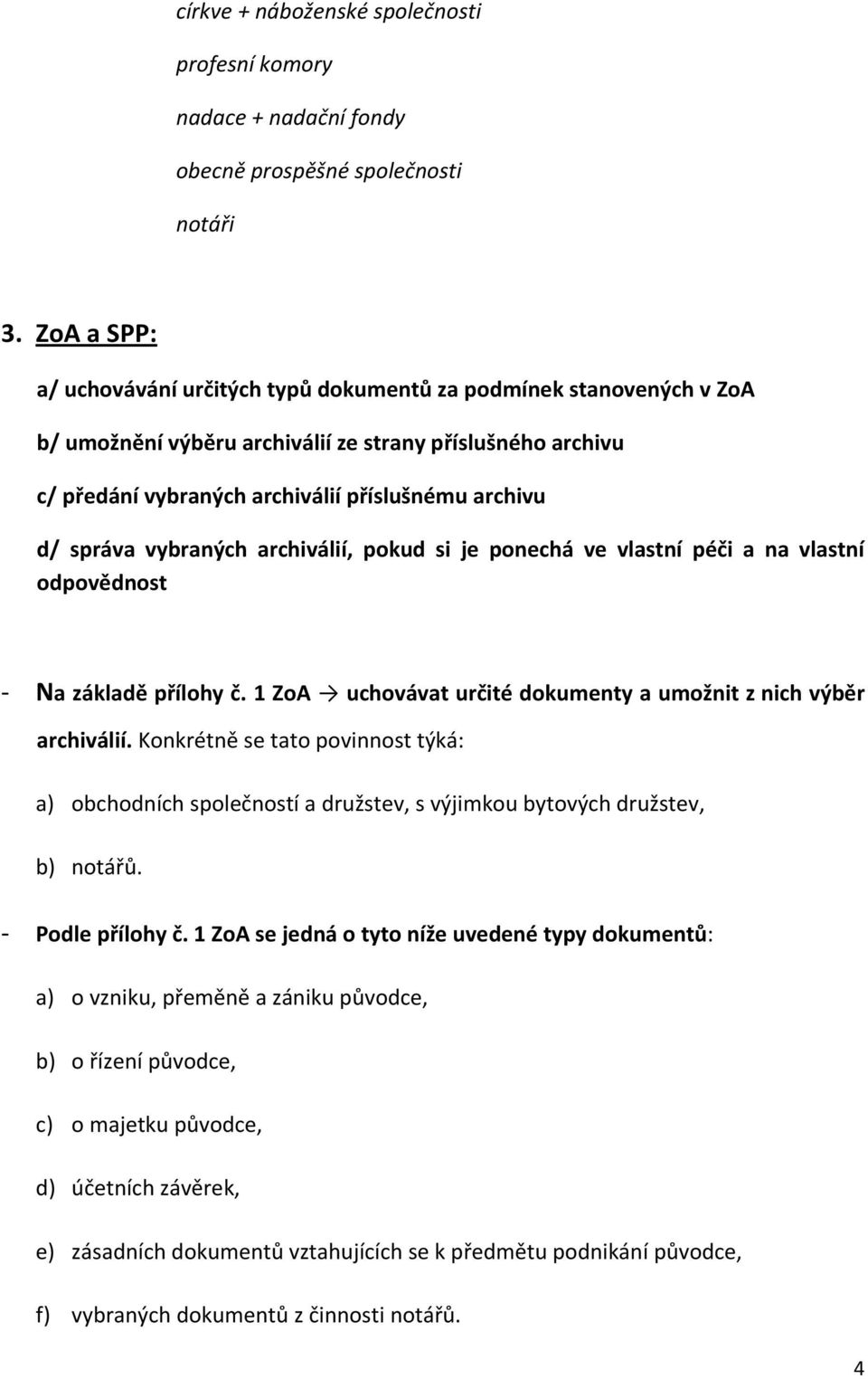 správa vybraných archiválií, pokud si je ponechá ve vlastní péči a na vlastní odpovědnost - Na základě přílohy č. 1 ZoA uchovávat určité dokumenty a umožnit z nich výběr archiválií.