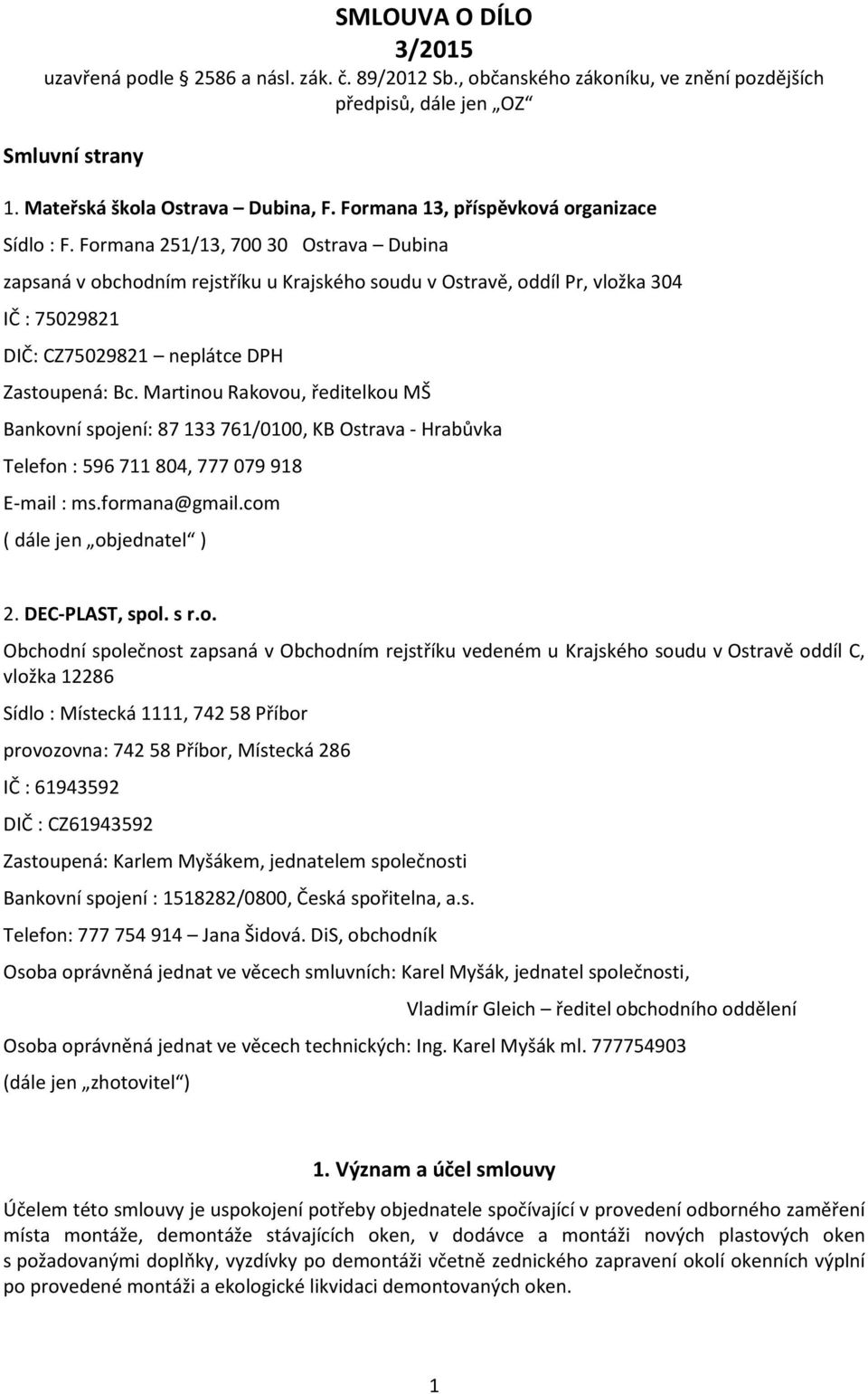 Formana 251/13, 700 30 Ostrava Dubina zapsaná v obchodním rejstříku u Krajského soudu v Ostravě, oddíl Pr, vložka 304 IČ : 75029821 DIČ: CZ75029821 neplátce DPH Zastoupená: Bc.