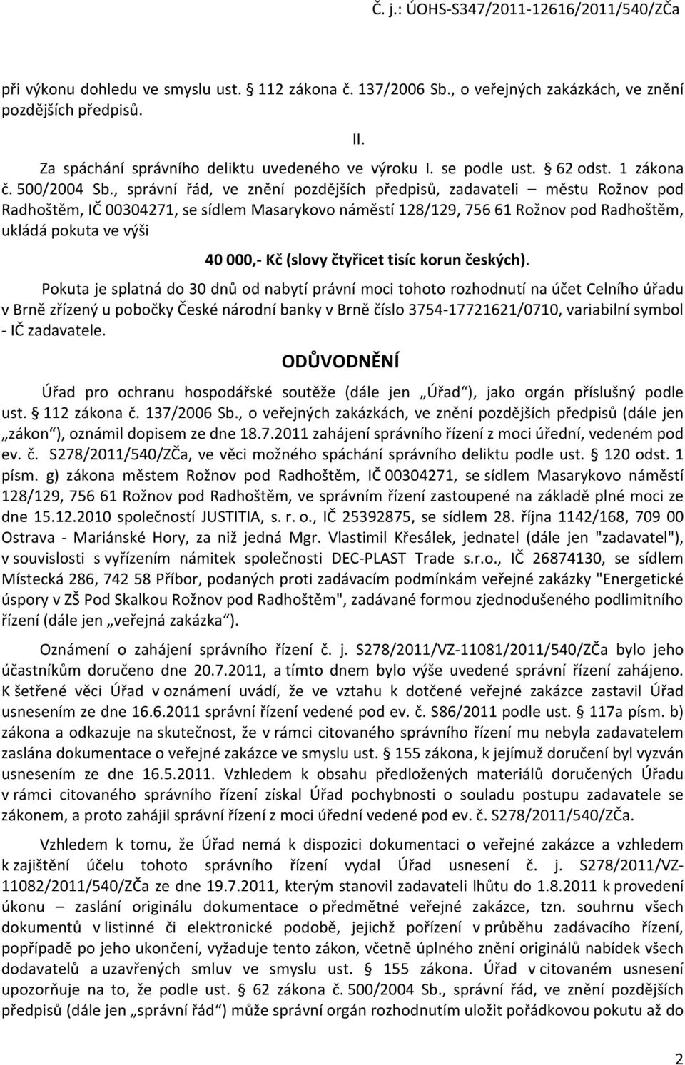 , správní řád, ve znění pozdějších předpisů, zadavateli městu Rožnov pod Radhoštěm, IČ 00304271, se sídlem Masarykovo náměstí 128/129, 756 61 Rožnov pod Radhoštěm, ukládá pokuta ve výši II.