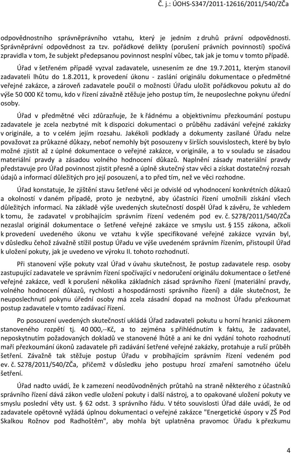 Úřad v šetřeném případě vyzval zadavatele, usnesením ze dne 19.7.2011, kterým stanovil zadavateli lhůtu do 1.8.