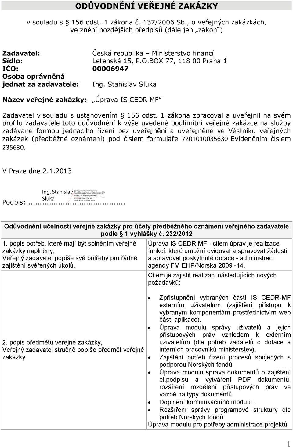 BOX 77, 118 00 Praha 1 IČO: 00006947 Osoba oprávněná jednat za zadavatele: Ing. Stanislav Sluka Název veřejné zakázky: Úprava IS CEDR MF Zadavatel v souladu s ustanovením 156 odst.