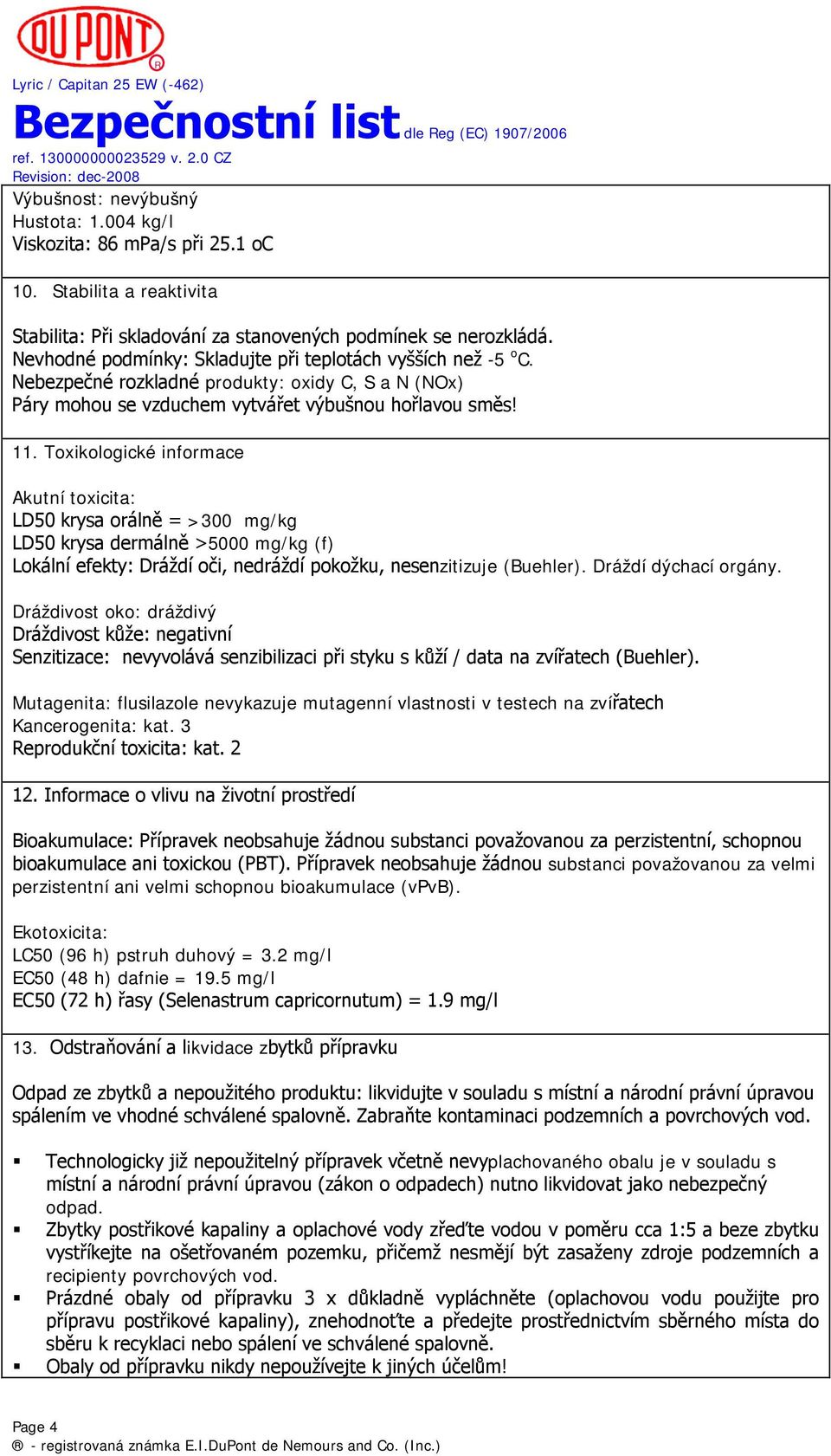 Toxikologické informace Akutní toxicita: LD50 krysa orálně = >300 mg/kg LD50 krysa dermálně >5000 mg/kg (f) Lokální efekty: Dráždí oči, nedráždí pokožku, nesenzitizuje (Buehler).