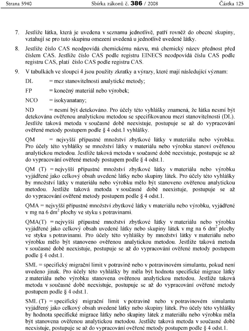 Jestlize cislo CAS neodpovida chemickemu nazvu, rna chemicky nazev prednost pred cislem CAS. Jestlize cislo CAS podle registru EINECS neodpovida cislu CAS podle registru CAS, plat!