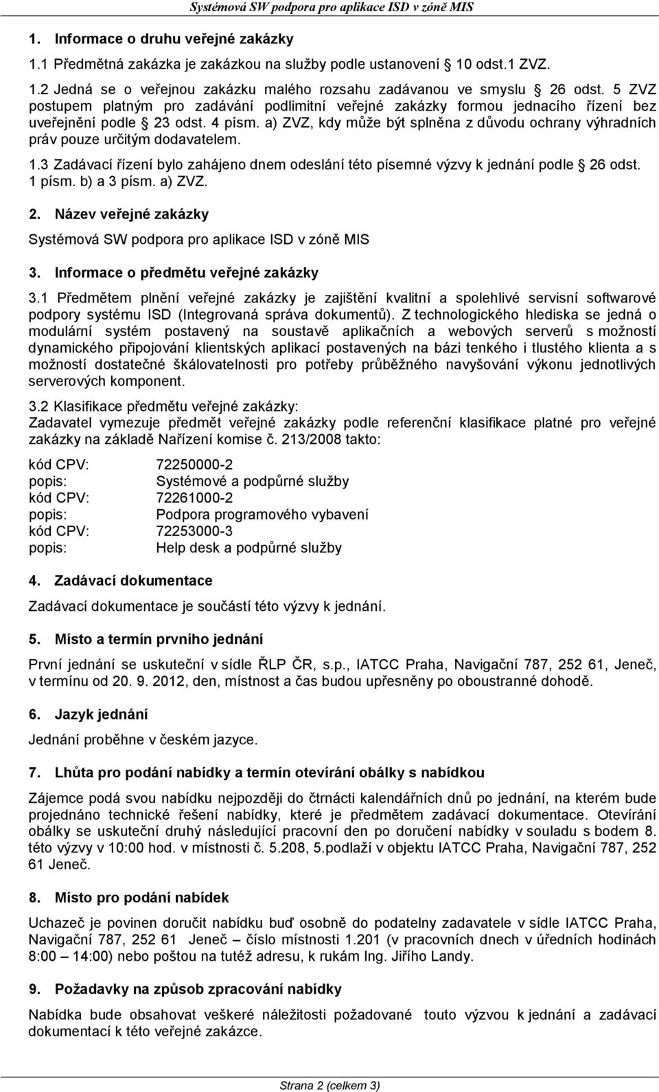 a) ZVZ, kdy může být splněna z důvodu ochrany výhradních práv pouze určitým dodavatelem. 1.3 Zadávací řízení bylo zahájeno dnem odeslání této písemné výzvy k jednání podle 26 odst. 1 písm.