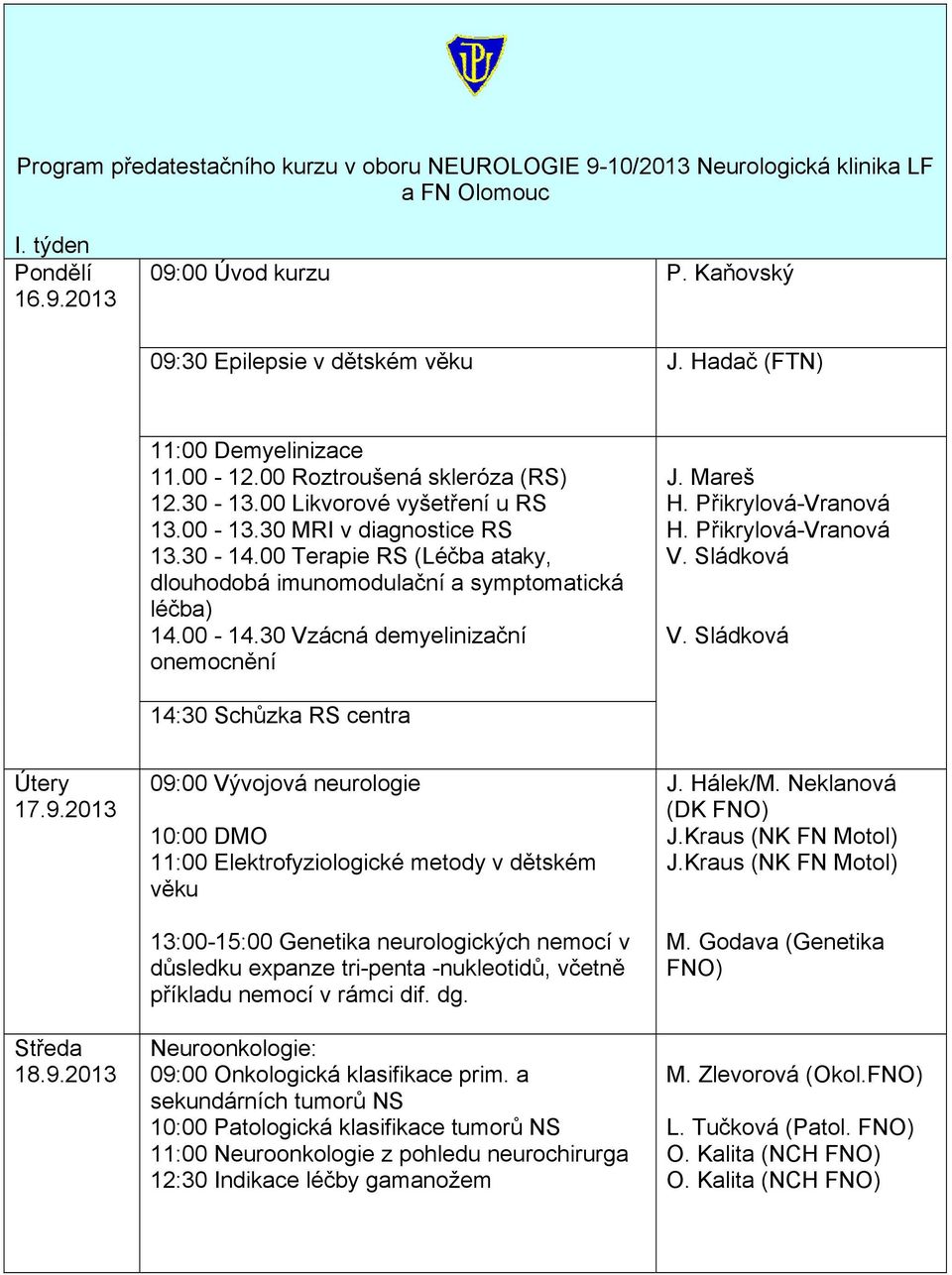 00 Terapie RS (Léčba ataky, dlouhodobá imunomodulační a symptomatická léčba) 14.00-14.30 Vzácná demyelinizační onemocnění J. Mareš 14:30 Schůzka RS centra Útery 17.9.