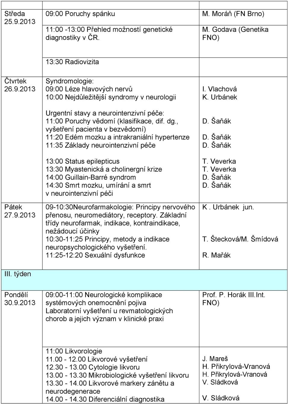 Guillain-Barré syndrom 14:30 Smrt mozku, umírání a smrt v neurointenzivní péči 09-10:30Neurofarmakologie: Principy nervového přenosu, neuromediátory, receptory.