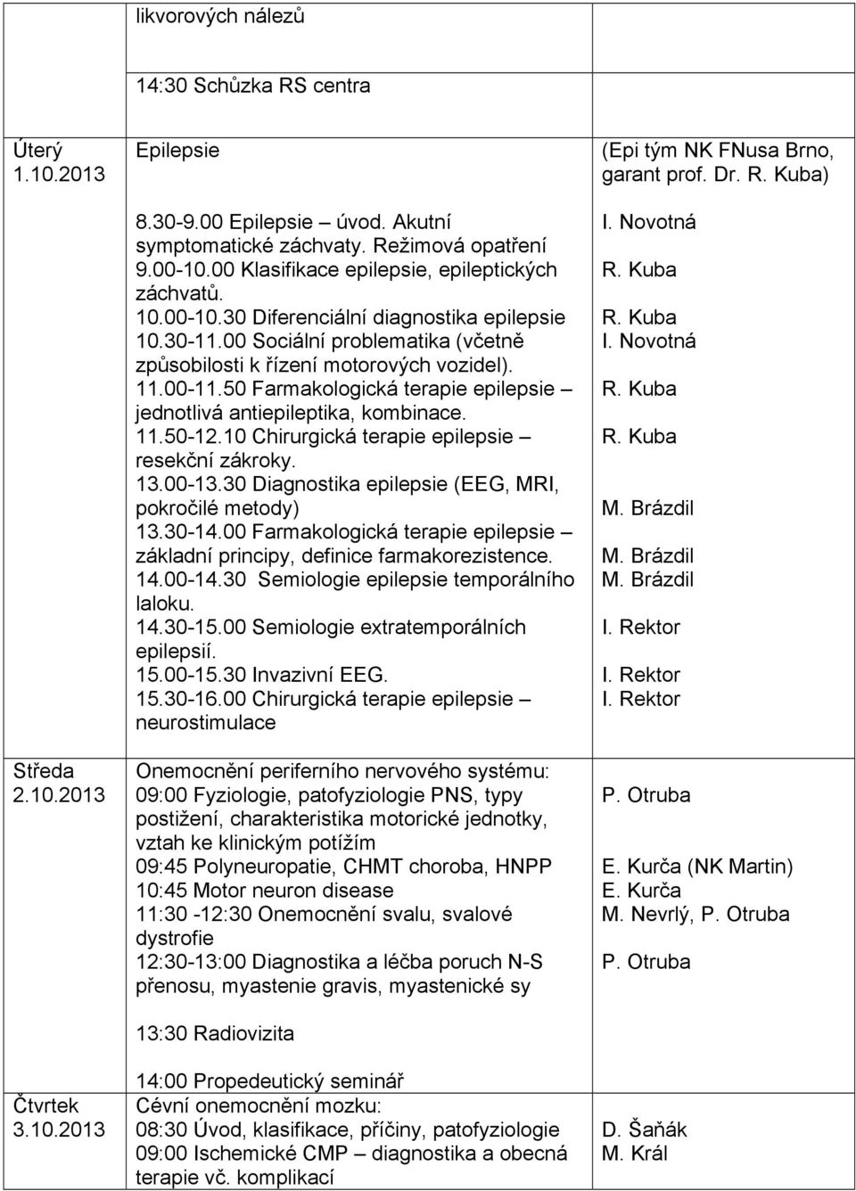 50 Farmakologická terapie epilepsie jednotlivá antiepileptika, kombinace. 11.50-12.10 Chirurgická terapie epilepsie resekční zákroky. 13.00-13.30 Diagnostika epilepsie (EEG, MRI, pokročilé metody) 13.