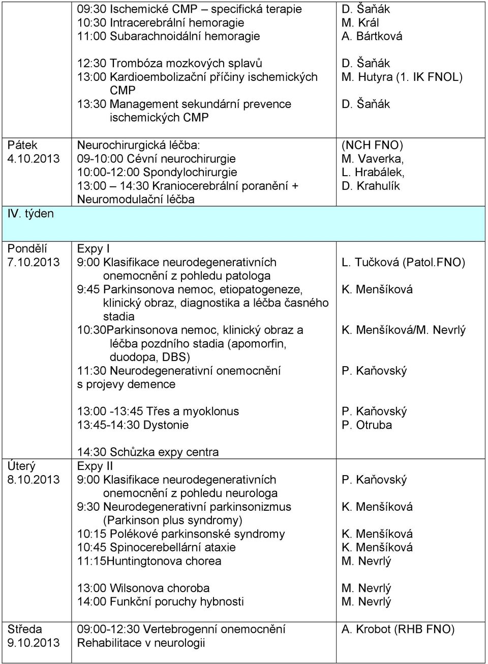 Management sekundární prevence ischemických CMP Neurochirurgická léčba: 09-10:00 Cévní neurochirurgie 10:00-12:00 Spondylochirurgie 13:00 14:30 Kraniocerebrální poranění + Neuromodulační léčba M.