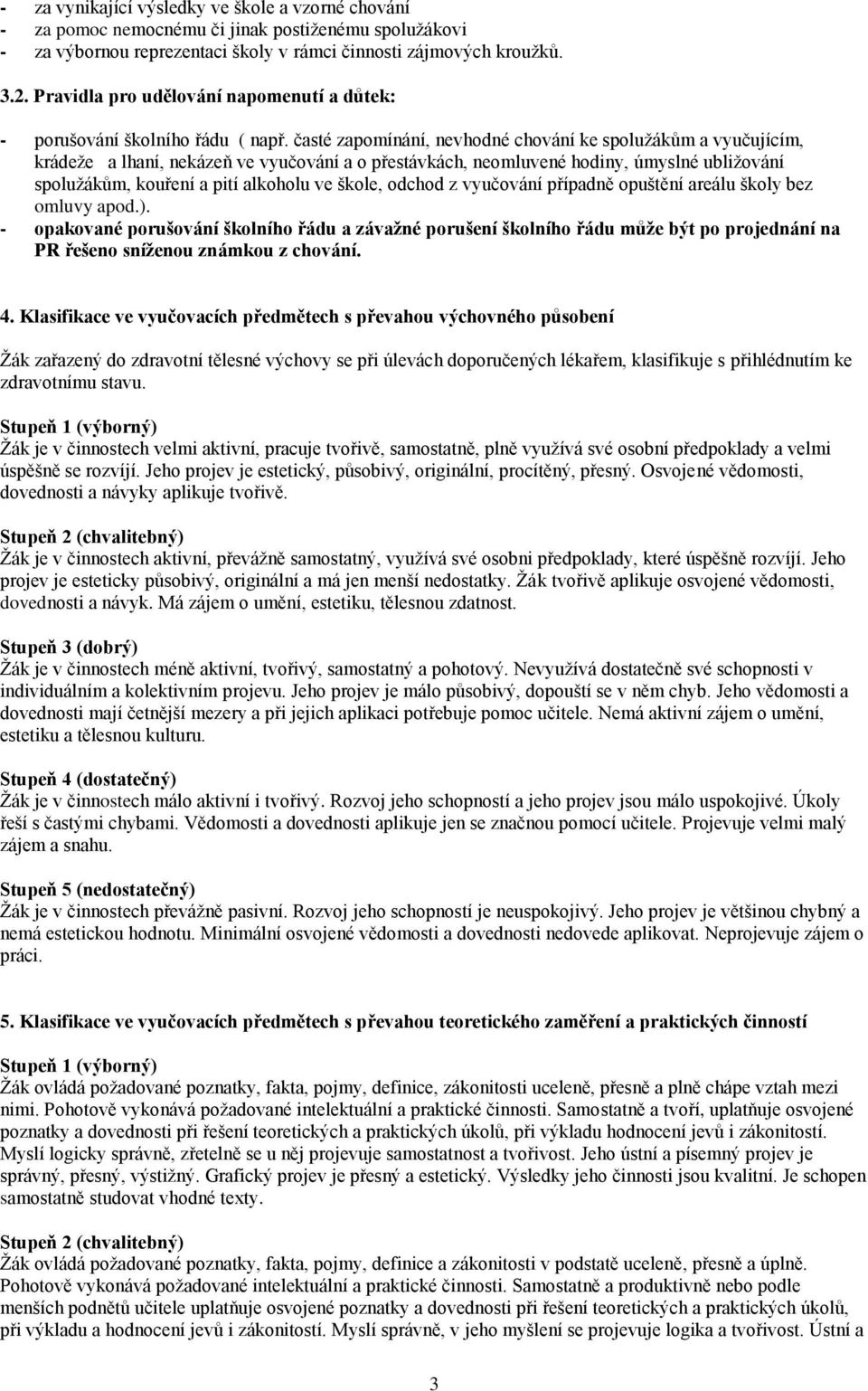 časté zapomínání, nevhodné chování ke spolužákům a vyučujícím, krádeže a lhaní, nekázeň ve vyučování a o přestávkách, neomluvené hodiny, úmyslné ubližování spolužákům, kouření a pití alkoholu ve