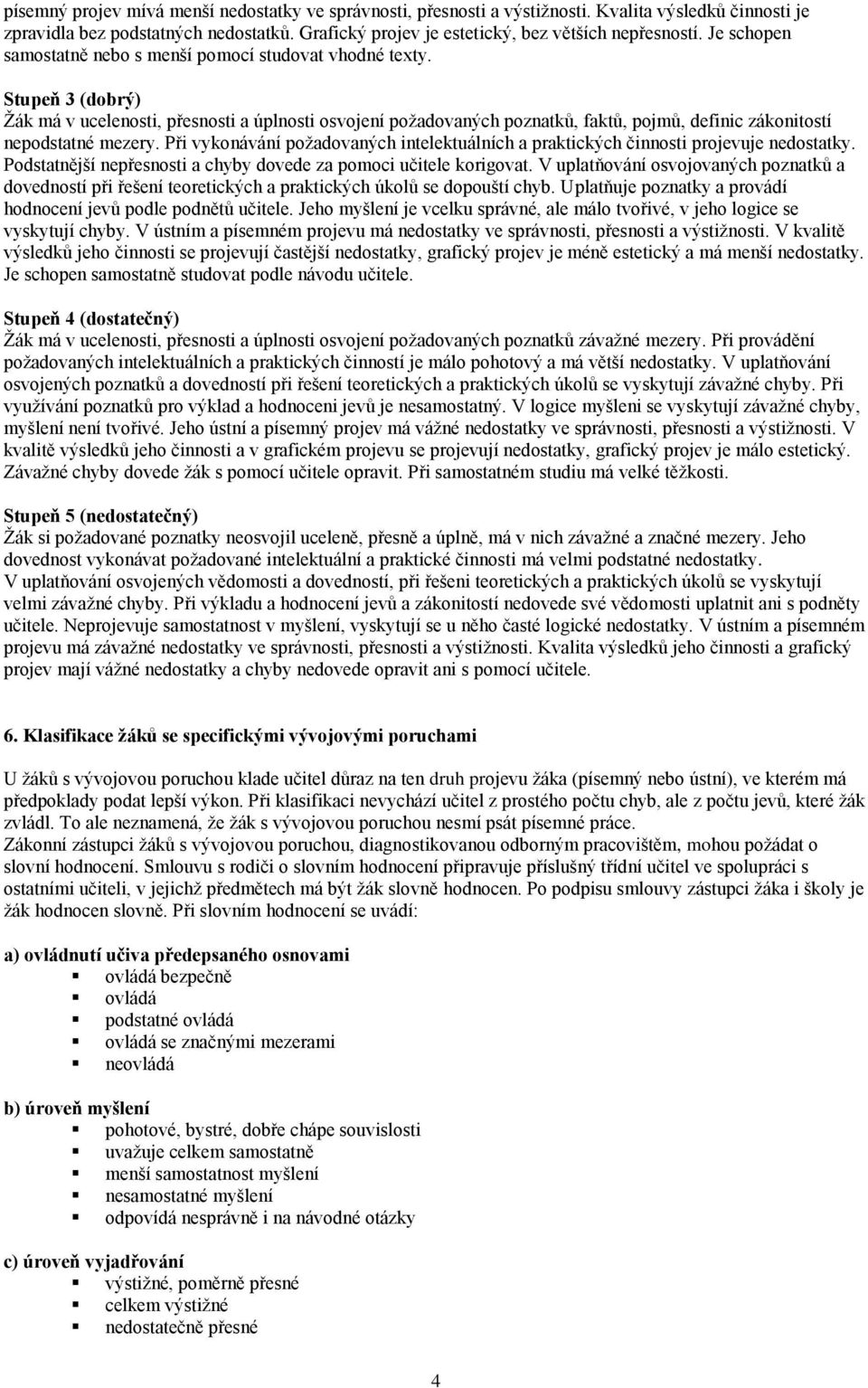 Stupeň 3 (dobrý) Žák má v ucelenosti, přesnosti a úplnosti osvojení požadovaných poznatků, faktů, pojmů, definic zákonitostí nepodstatné mezery.