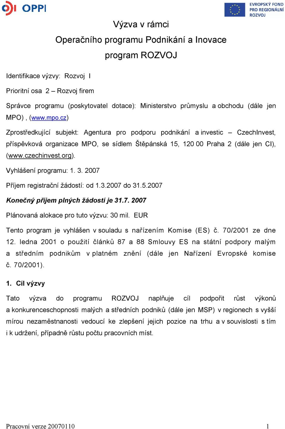 czechinvest.org). Vyhlášení programu: 1. 3. 2007 Příjem registrační žádostí: od 1.3.2007 do 31.5.2007 Konečný příjem plných žádostí je 31.7. 2007 Plánovaná alokace pro tuto výzvu: 30 mil.