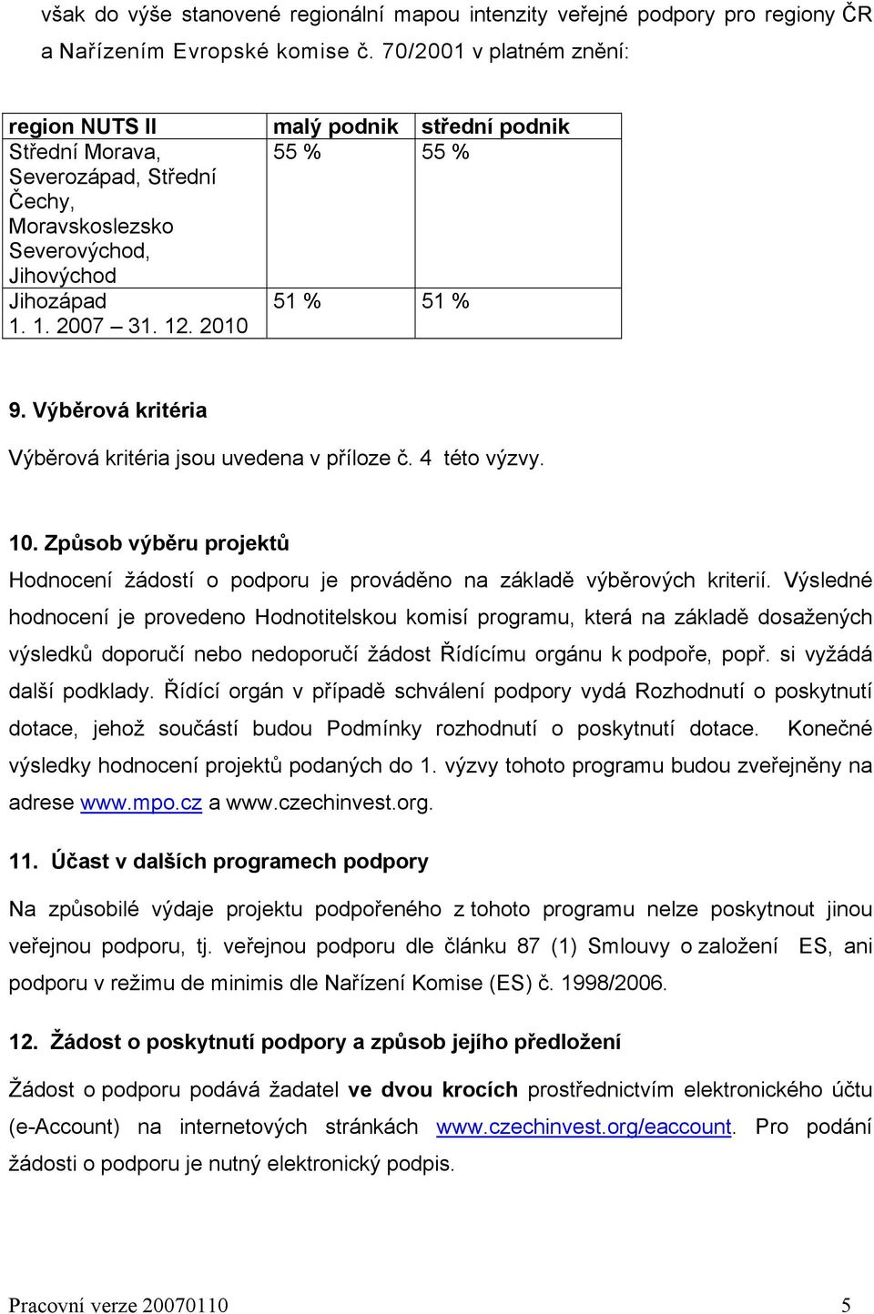 2010 51 % 51 % 9. Výběrová kritéria Výběrová kritéria jsou uvedena v příloze č. 4 této výzvy. 10. Způsob výběru projektů Hodnocení žádostí o podporu je prováděno na základě výběrových kriterií.