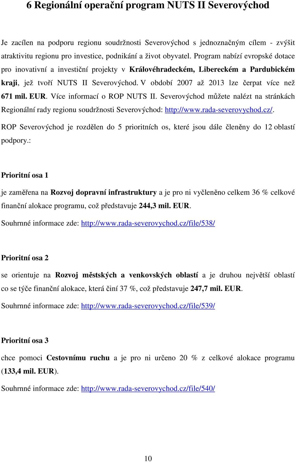 V období 2007 až 2013 lze čerpat více než 671 mil. EUR. Více informací o ROP NUTS II. Severovýchod můžete nalézt na stránkách Regionální rady regionu soudržnosti Severovýchod: http://www.