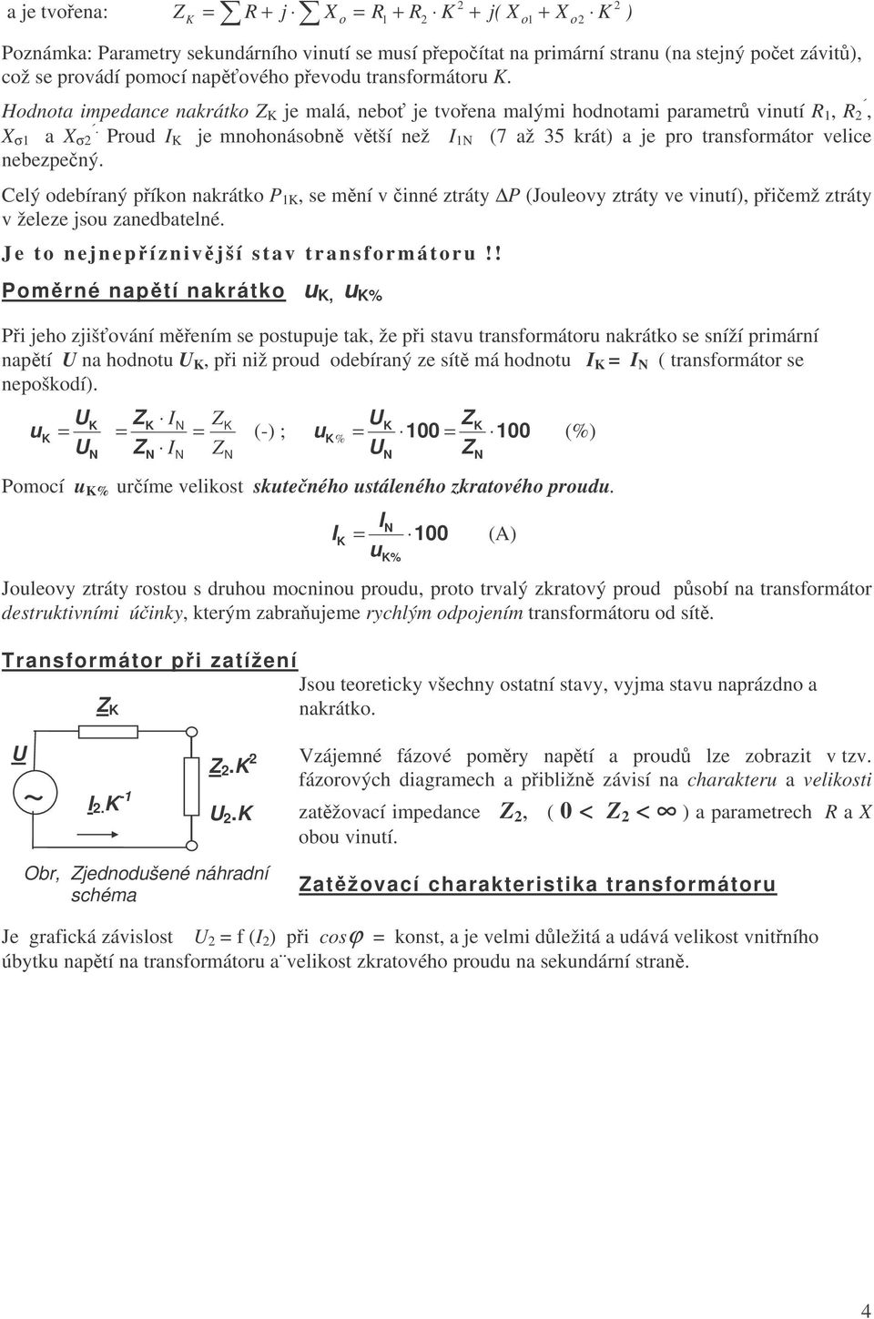 Celý odebíraný píkon nakrátko P, se mní v inné ztráty P (Joleovy ztráty ve ), piemž ztráty v železe jso zanedbatelné. J e t o nejnepíznivjší stav transformátor!