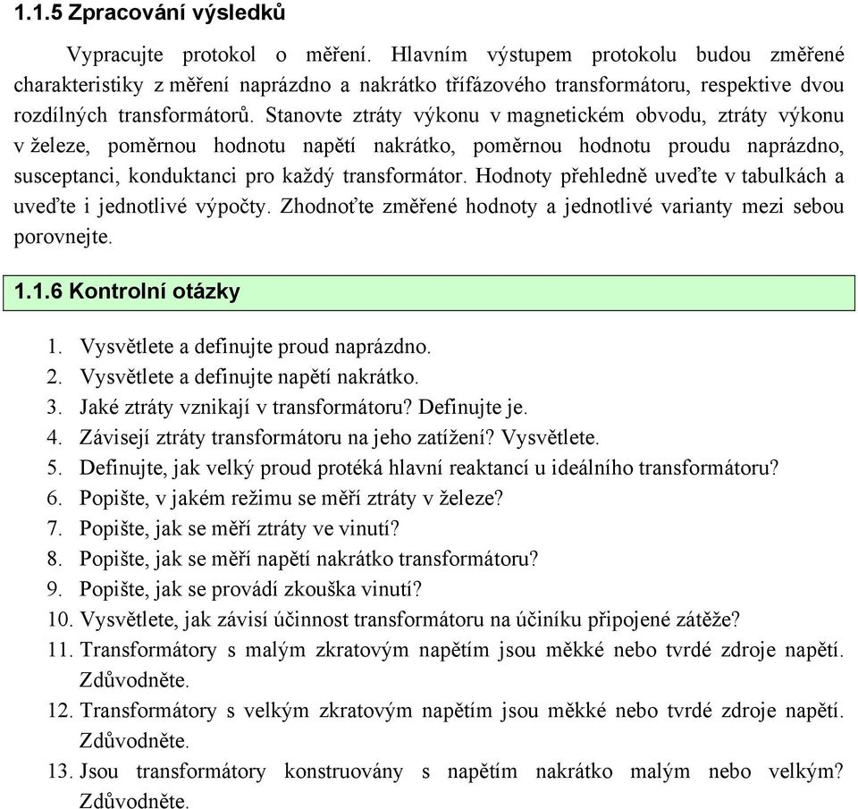 Stanovte ztráty výkonu v magnetickém obvodu, ztráty výkonu v železe, poměrnou hodnotu napětí nakrátko, poměrnou hodnotu proudu naprázdno, susceptanci, konduktanci pro každý transformátor.