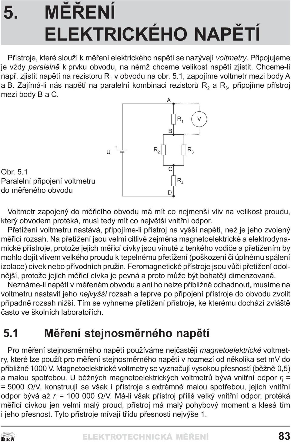 aralelní pøipojení voltmetru do mìøeného obvodu ' Voltmetr zapojený do mìøicího obvodu má mít co nejmenší vliv na velikost proudu, který obvodem protéká, musí tedy mít co nejvìtší vnitøní odpor