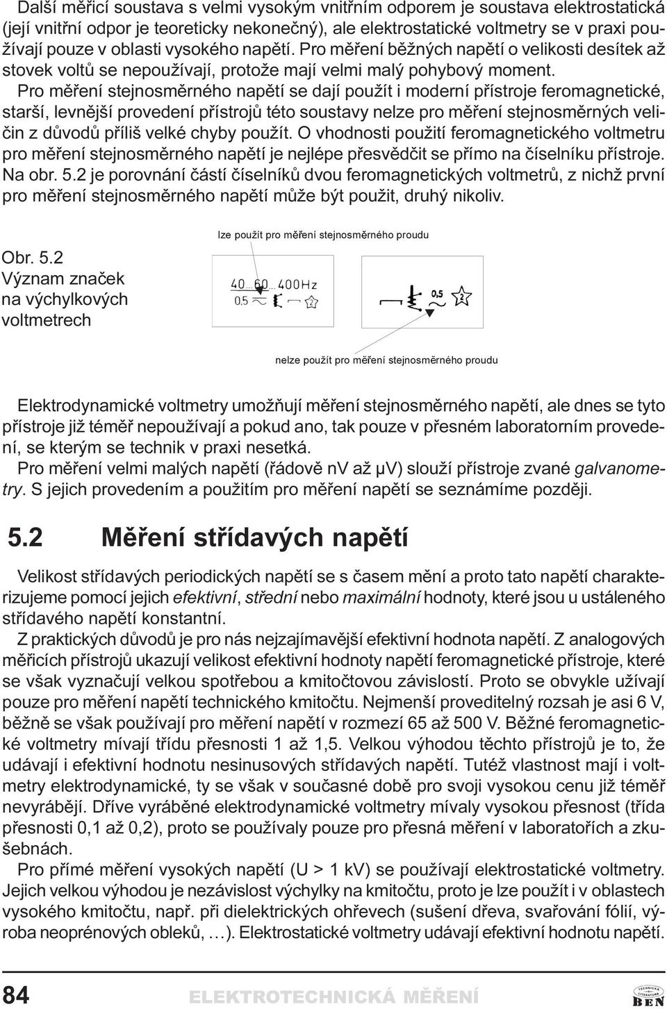 feromagnetické, starší, levnìjší provedení pøístrojù této soustavy nelze pro mìøení stejnosmìrných velièin z dùvodù pøíliš velké chyby použít O vhodnosti použití feromagnetického voltmetru pro mìøení