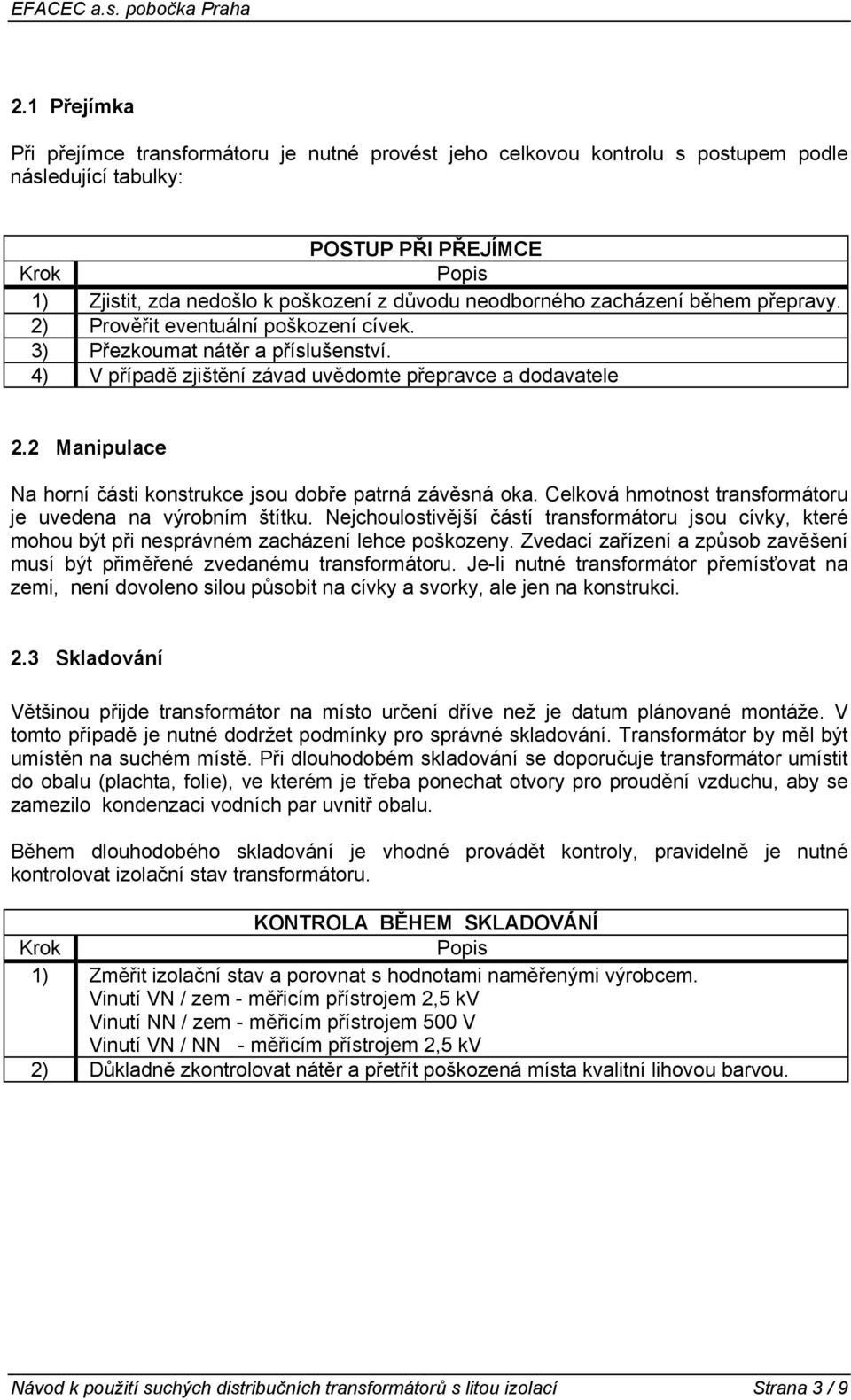 2 Manipulace Na horní části konstrukce jsou dobře patrná závěsná oka. Celková hmotnost transformátoru je uvedena na výrobním štítku.