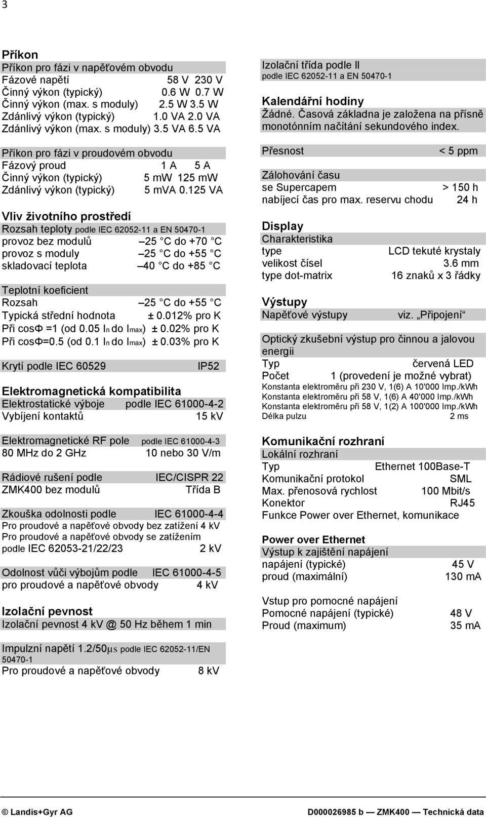 125 VA Vliv životního prostředí Rozsah teploty podle IEC 62052-11 a EN 50470-1 provoz bez modulů 25 C do +70 C provoz s moduly 25 C do +55 C skladovací teplota 40 C do +85 C Teplotní koeficient