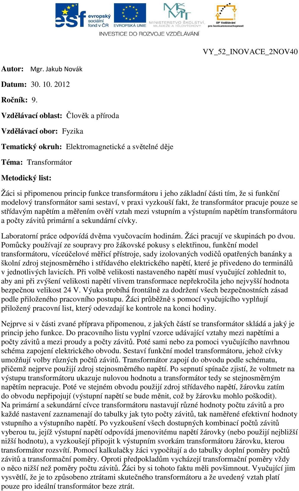 jeho základní části tím, že si funkční modelový transformátor sami sestaví, v praxi vyzkouší fakt, že transformátor pracuje pouze se střídavým napětím a měřením ověří vztah mezi vstupním a výstupním