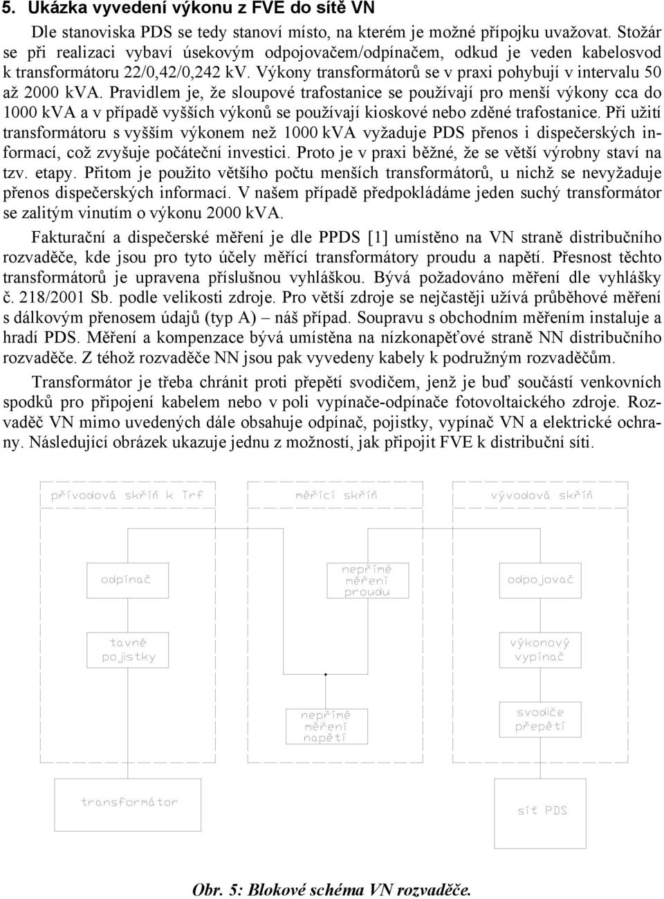 Pravidlem je, že sloupové trafostanice se používají pro menší výkony cca do 1000 kva a v případě vyšších výkonů se používají kioskové nebo zděné trafostanice.