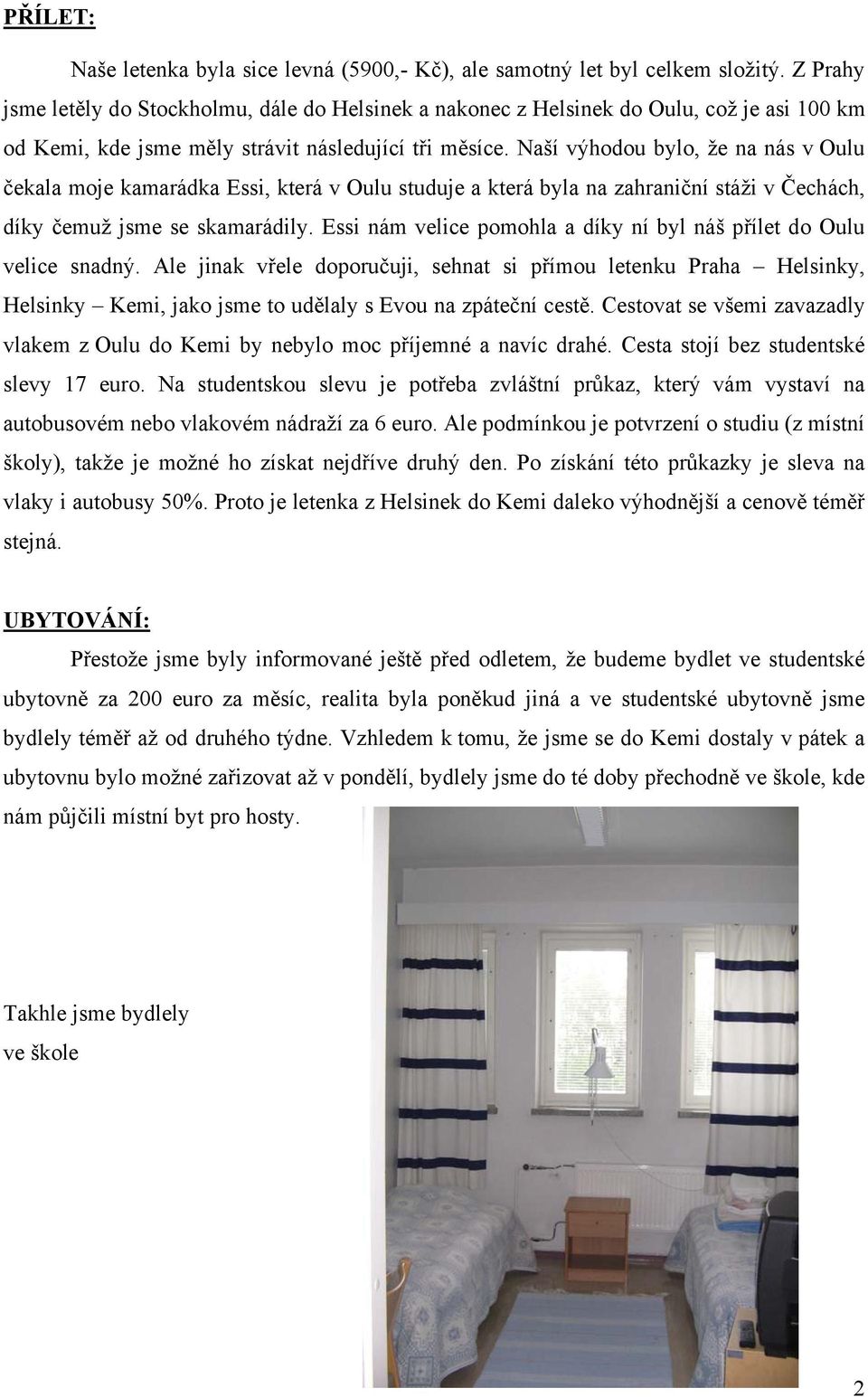 Naší výhodou bylo, že na nás v Oulu čekala moje kamarádka Essi, která v Oulu studuje a která byla na zahraniční stáži v Čechách, díky čemuž jsme se skamarádily.