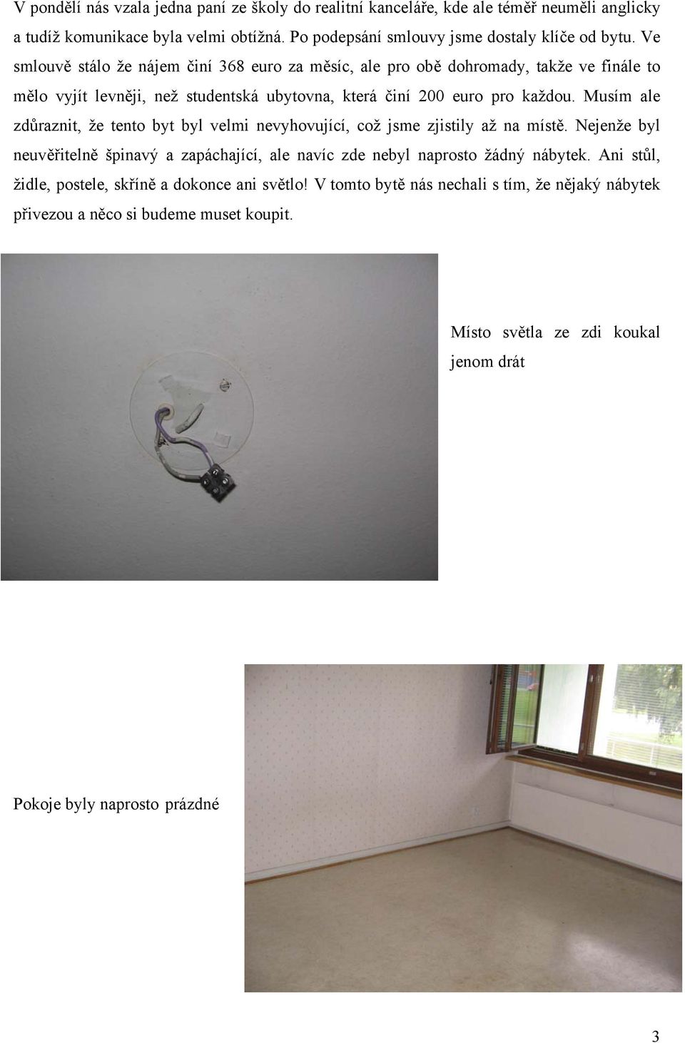 Musím ale zdůraznit, že tento byt byl velmi nevyhovující, což jsme zjistily až na místě. Nejenže byl neuvěřitelně špinavý a zapáchající, ale navíc zde nebyl naprosto žádný nábytek.