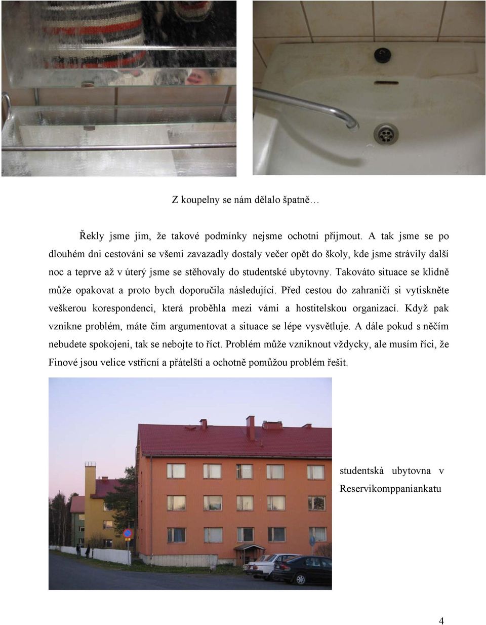 Takováto situace se klidně může opakovat a proto bych doporučila následující. Před cestou do zahraničí si vytiskněte veškerou korespondenci, která proběhla mezi vámi a hostitelskou organizací.