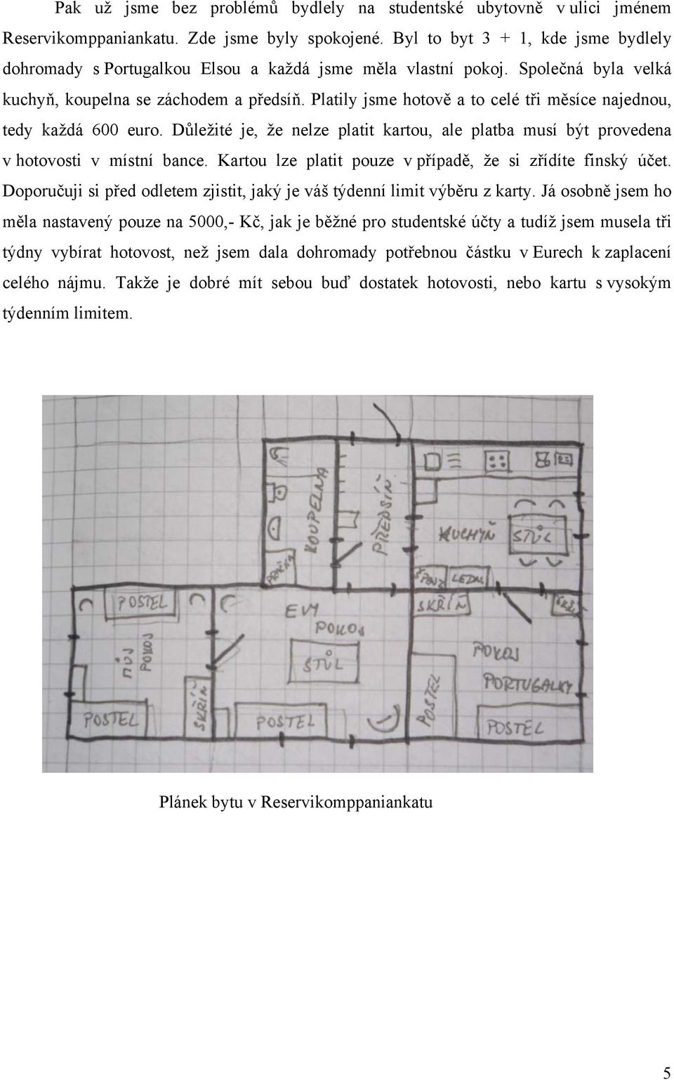 Platily jsme hotově a to celé tři měsíce najednou, tedy každá 600 euro. Důležité je, že nelze platit kartou, ale platba musí být provedena v hotovosti v místní bance.