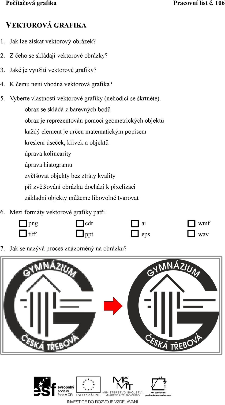 obraz se skládá z barevných bodů obraz je reprezentován pomocí geometrických objektů každý element je určen matematickým popisem kreslení úseček, křivek a objektů úprava