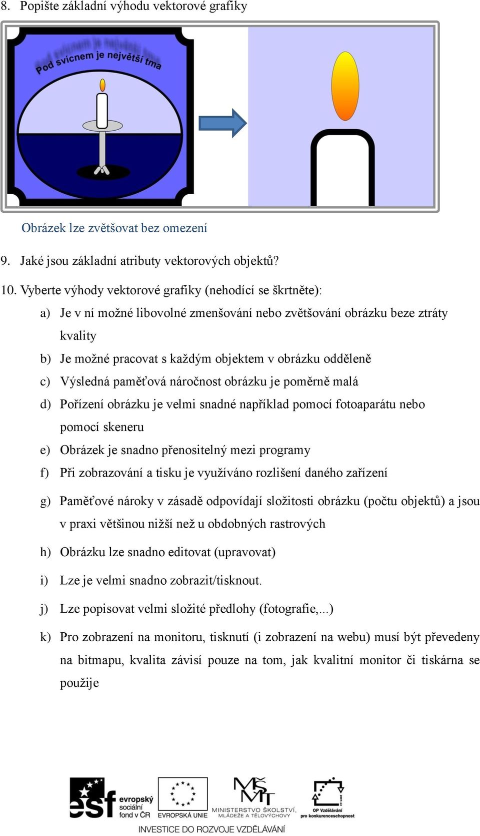 Výsledná paměťová náročnost obrázku je poměrně malá d) Pořízení obrázku je velmi snadné například pomocí fotoaparátu nebo pomocí skeneru e) Obrázek je snadno přenositelný mezi programy f) Při