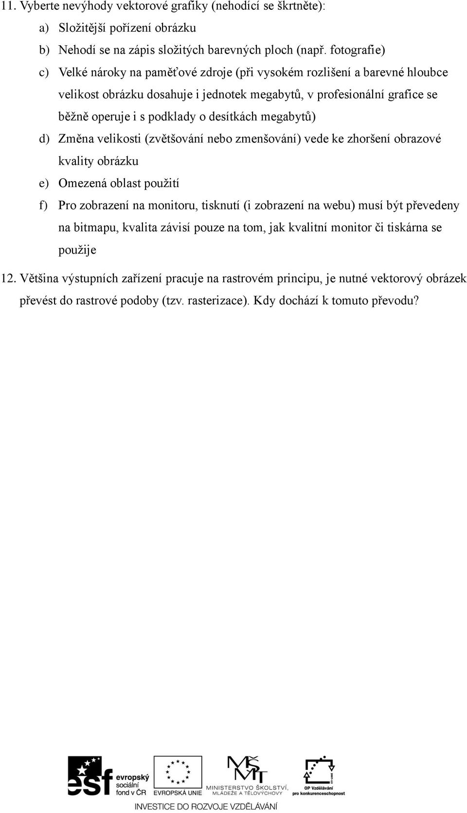 desítkách megabytů) d) Změna velikosti (zvětšování nebo zmenšování) vede ke zhoršení obrazové kvality obrázku e) Omezená oblast použití f) Pro zobrazení na monitoru, tisknutí (i zobrazení na webu)