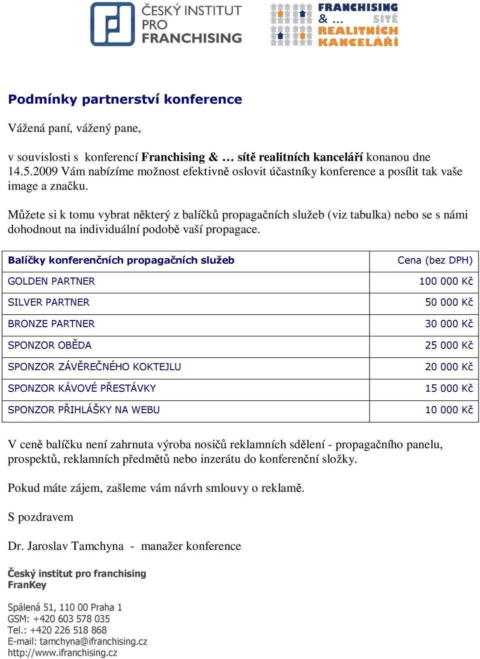 Mžete si k tomu vybrat nkterý z balík propaganích služeb (viz tabulka) nebo se s námi dohodnout na individuální podob vaší propagace. " #$%& "$'"( '")(*&!