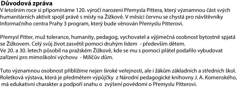 Přemysl Pitter, muž tolerance, humanity, pedagog, vychovatel a výjimečná osobnost bytostně spjatá se Žižkovem. Celý svůj život zasvětil pomoci druhým lidem - především dětem. Ve 20. a 30.