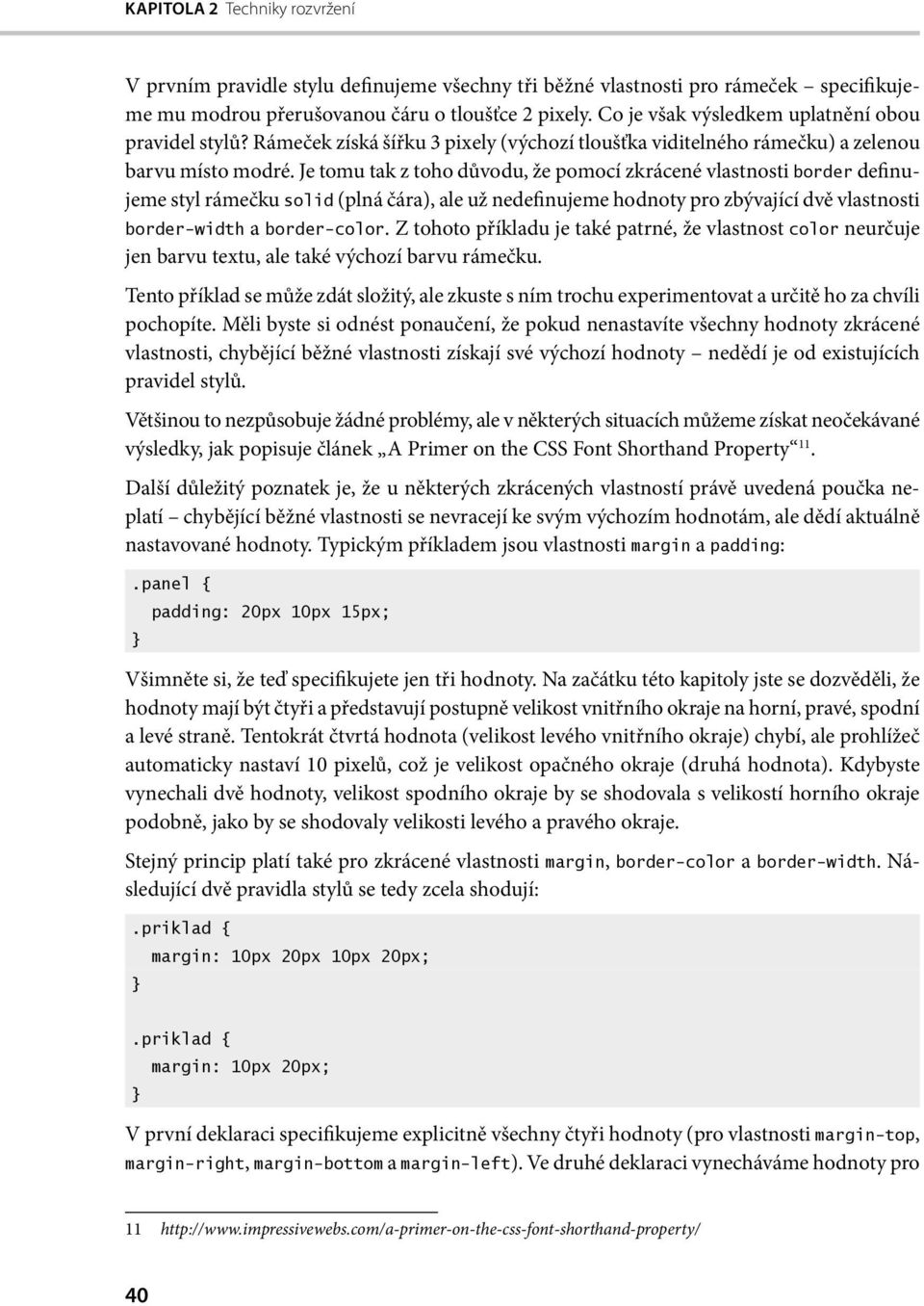 Je tomu tak z toho důvodu, že pomocí zkrácené vlastnosti border definujeme styl rámečku solid (plná čára), ale už nedefinujeme hodnoty pro zbývající dvě vlastnosti border-width a border-color.