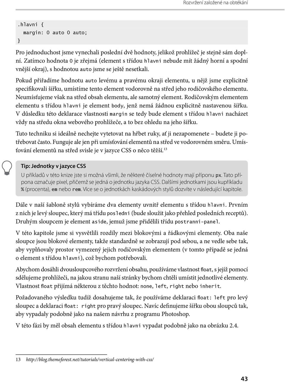 Pokud přiřadíme hodnotu auto levému a pravému okraji elementu, u nějž jsme explicitně specifikovali šířku, umístíme tento element vodorovně na střed jeho rodičovského elementu.