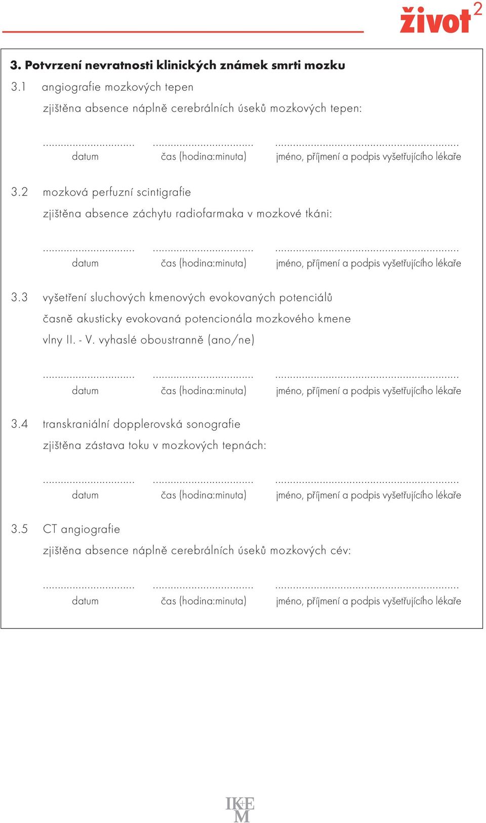 2 mozková perfuzní scintigrafie zjištěna absence záchytu radiofarmaka v mozkové tkáni: 3.