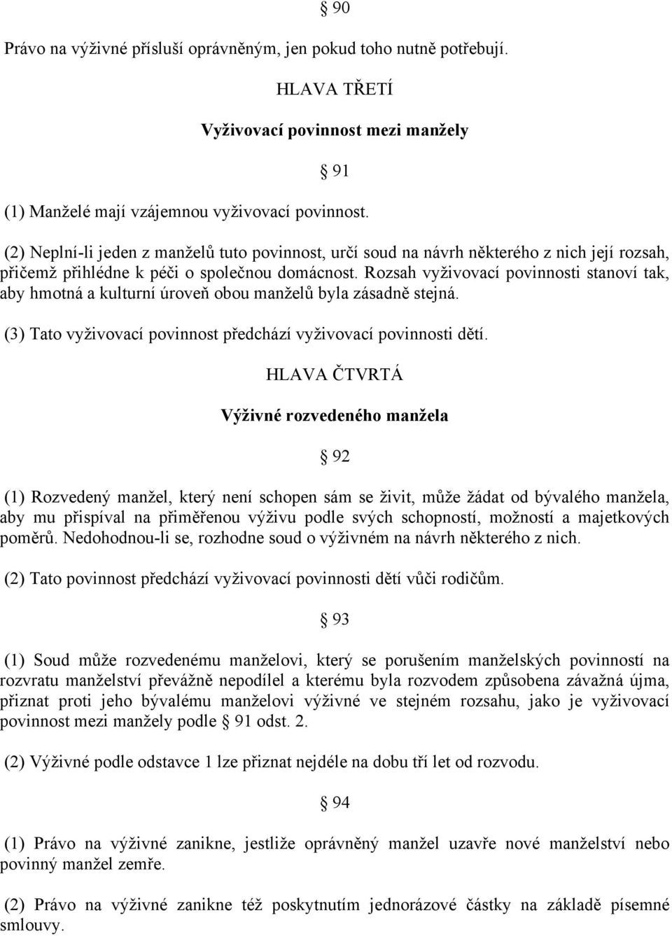 Rozsah vyživovací povinnosti stanoví tak, aby hmotná a kulturní úroveň obou manželů byla zásadně stejná. (3) Tato vyživovací povinnost předchází vyživovací povinnosti dětí.