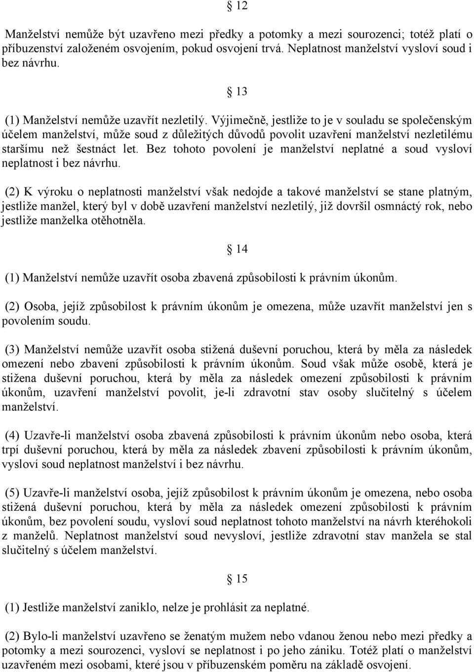 Výjimečně, jestliže to je v souladu se společenským účelem manželství, může soud z důležitých důvodů povolit uzavření manželství nezletilému staršímu než šestnáct let.