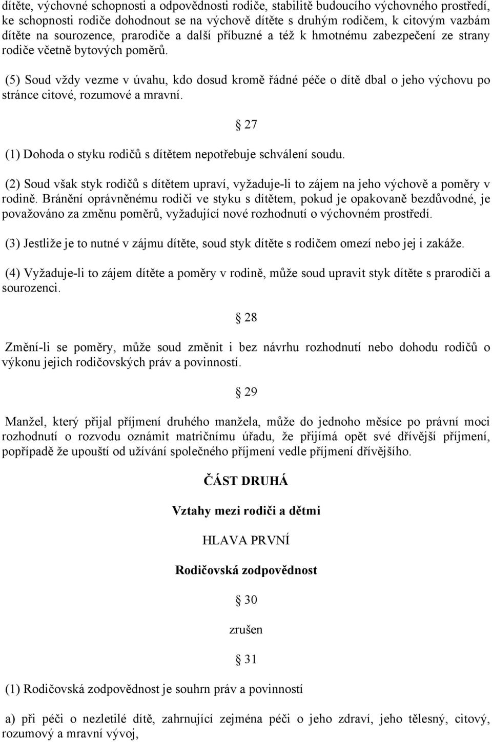 (5) Soud vždy vezme v úvahu, kdo dosud kromě řádné péče o dítě dbal o jeho výchovu po stránce citové, rozumové a mravní. 27 (1) Dohoda o styku rodičů s dítětem nepotřebuje schválení soudu.