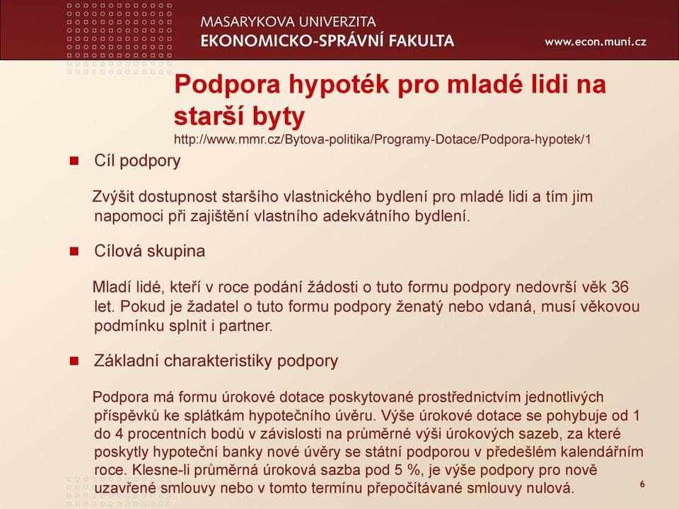 Cílová skupina Mladí lidé, kteří v roce podání ţádosti o tuto formu podpory nedovrší věk 36 let. Pokud je ţadatel o tuto formu podpory ţenatý nebo vdaná, musí věkovou podmínku splnit i partner.