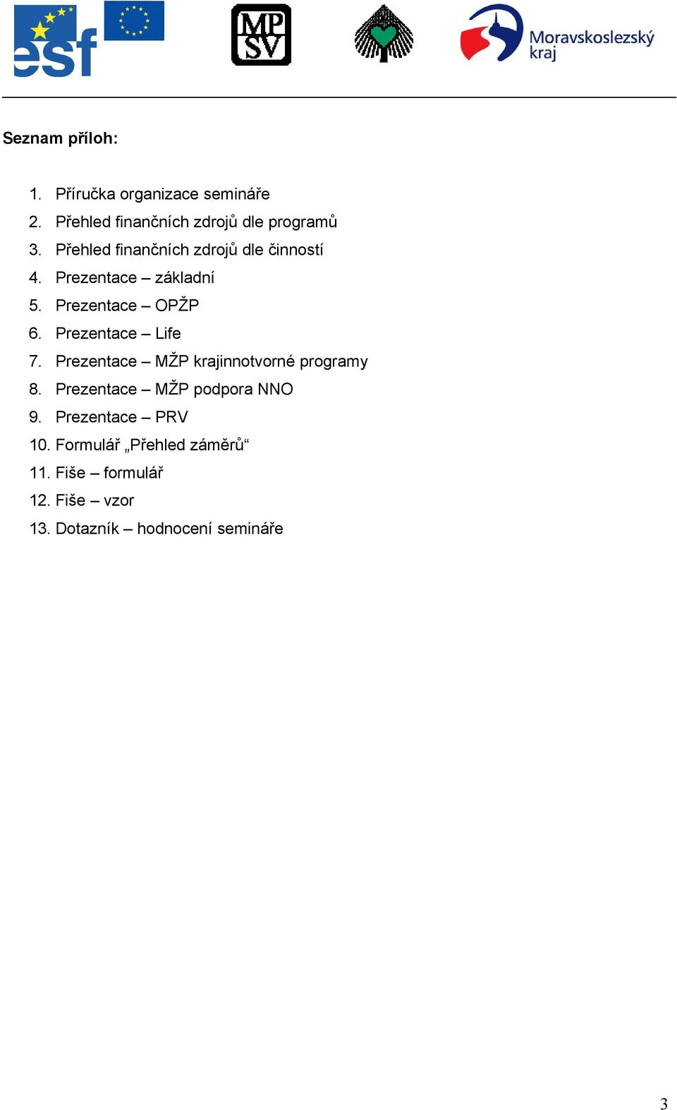 Prezentace Life 7. Prezentace MŽP krajinnotvorné programy 8. Prezentace MŽP podpora NNO 9.
