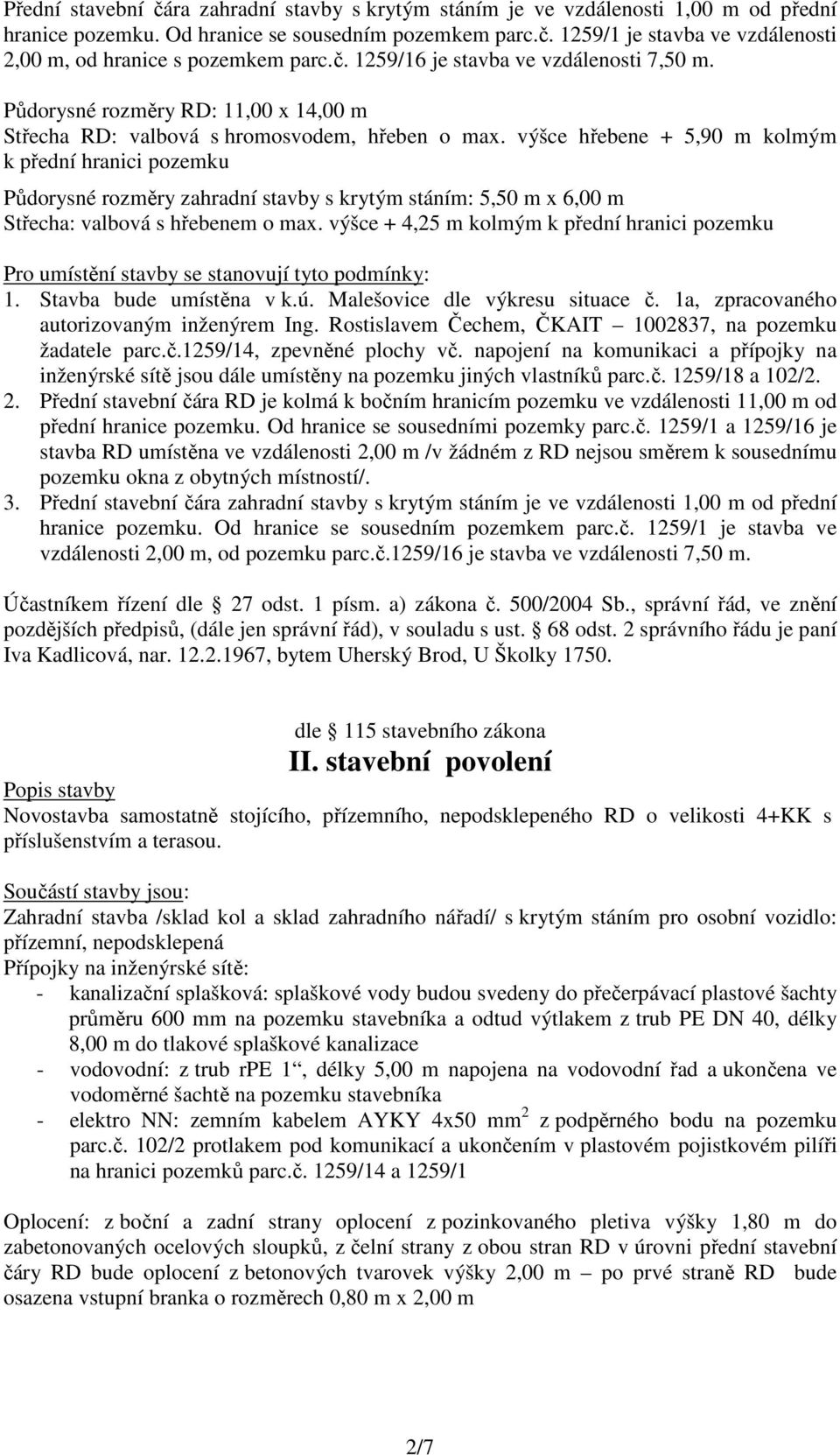 výšce hřebene + 5,90 m kolmým k přední hranici pozemku Půdorysné rozměry zahradní stavby s krytým stáním: 5,50 m x 6,00 m Střecha: valbová s hřebenem o max.