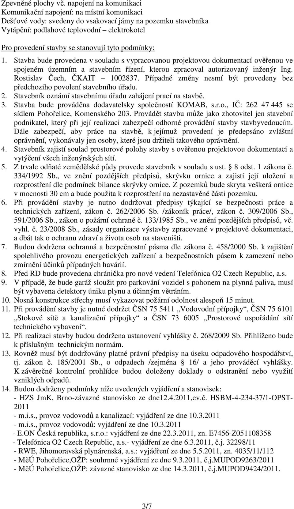 stanovují tyto podmínky: 1. Stavba bude provedena v souladu s vypracovanou projektovou dokumentací ověřenou ve spojeném územním a stavebním řízení, kterou zpracoval autorizovaný inženýr Ing.