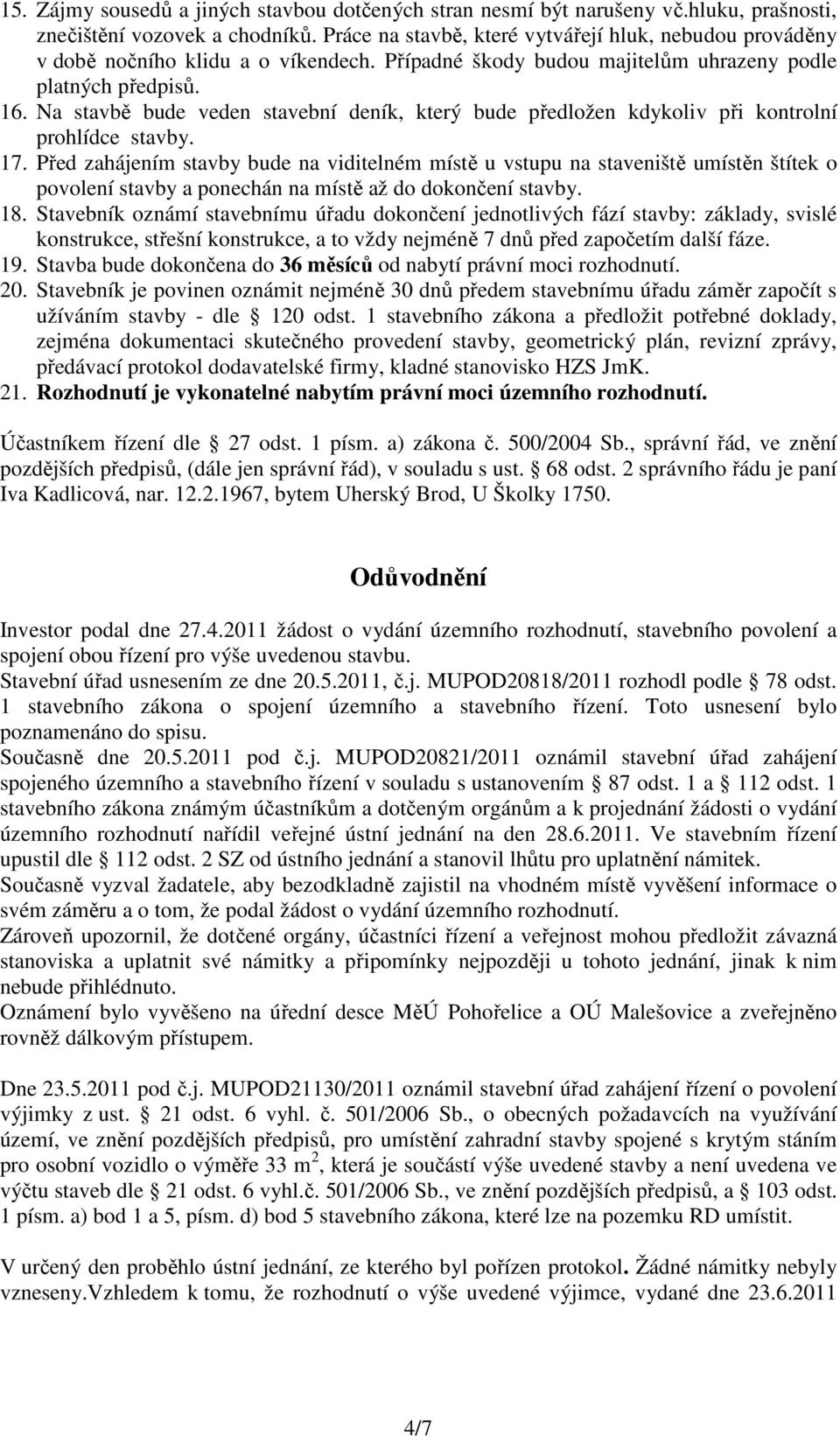 Na stavbě bude veden stavební deník, který bude předložen kdykoliv při kontrolní prohlídce stavby. 17.