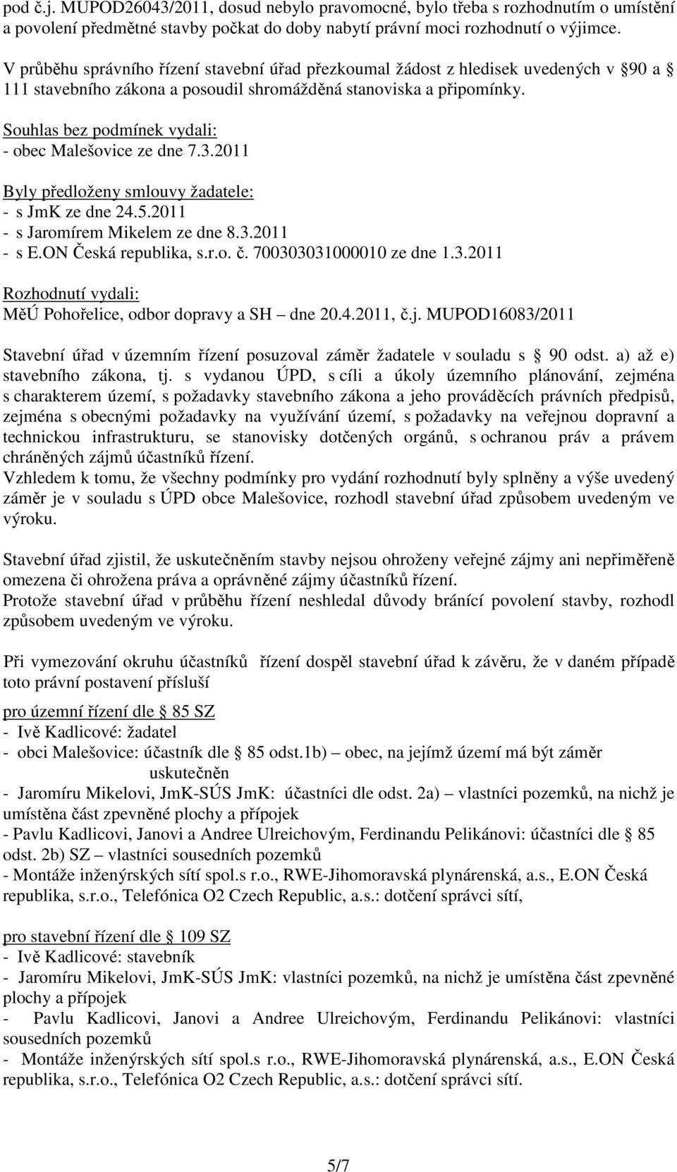 Souhlas bez podmínek vydali: - obec Malešovice ze dne 7.3.2011 Byly předloženy smlouvy žadatele: - s JmK ze dne 24.5.2011 - s Jaromírem Mikelem ze dne 8.3.2011 - s E.ON Česká republika, s.r.o. č.
